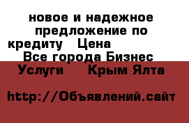 новое и надежное предложение по кредиту › Цена ­ 1 000 000 - Все города Бизнес » Услуги   . Крым,Ялта